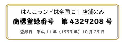 はんこランドは全国に1店舗のみ　商標登録番号　第4329208号　登録日平成11年（1999年）10月29日